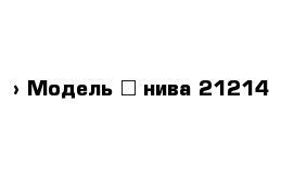  › Модель ­ нива 21214